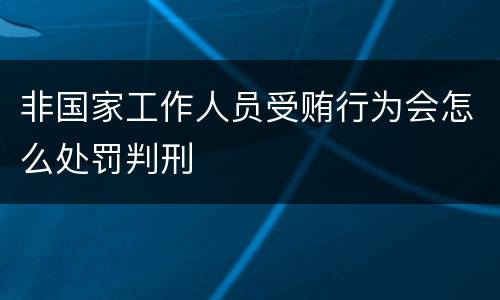 非国家工作人员受贿行为会怎么处罚判刑