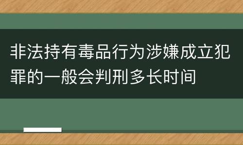 非法持有毒品行为涉嫌成立犯罪的一般会判刑多长时间