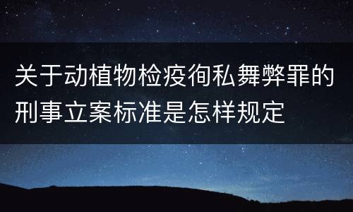 关于动植物检疫徇私舞弊罪的刑事立案标准是怎样规定