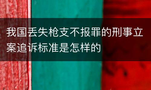 我国丢失枪支不报罪的刑事立案追诉标准是怎样的