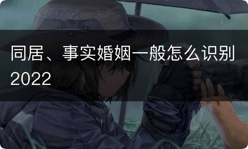同居、事实婚姻一般怎么识别2022