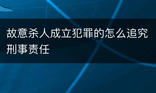 故意杀人成立犯罪的怎么追究刑事责任