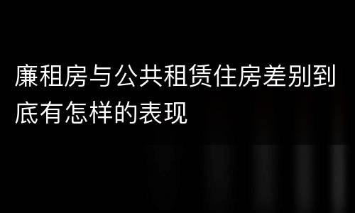 廉租房与公共租赁住房差别到底有怎样的表现
