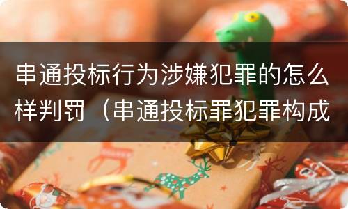 串通投标行为涉嫌犯罪的怎么样判罚（串通投标罪犯罪构成）