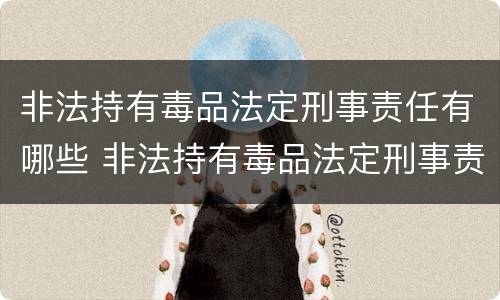 非法持有毒品法定刑事责任有哪些 非法持有毒品法定刑事责任有哪些情形
