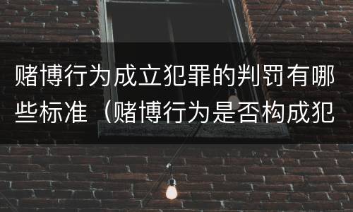 赌博行为成立犯罪的判罚有哪些标准（赌博行为是否构成犯罪）