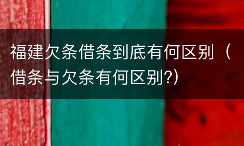 福建欠条借条到底有何区别（借条与欠条有何区别?）