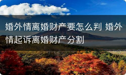 婚外情离婚财产要怎么判 婚外情起诉离婚财产分割