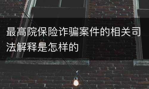 最高院保险诈骗案件的相关司法解释是怎样的