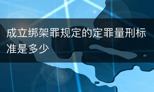 成立绑架罪规定的定罪量刑标准是多少