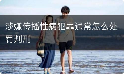 涉嫌传播性病犯罪通常怎么处罚判刑