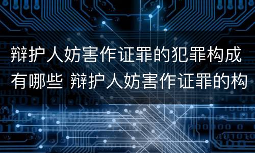 辩护人妨害作证罪的犯罪构成有哪些 辩护人妨害作证罪的构成要件