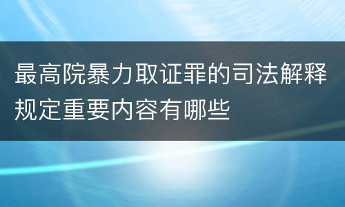 最高院暴力取证罪的司法解释规定重要内容有哪些