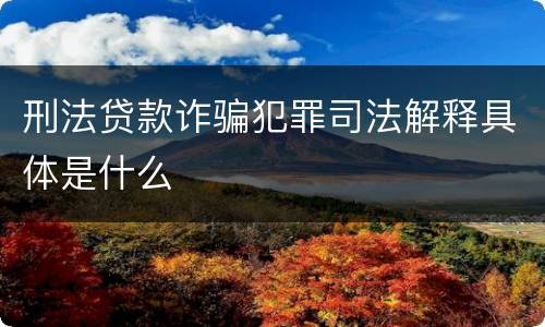 刑法贷款诈骗犯罪司法解释具体是什么