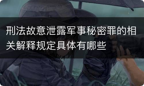 刑法故意泄露军事秘密罪的相关解释规定具体有哪些