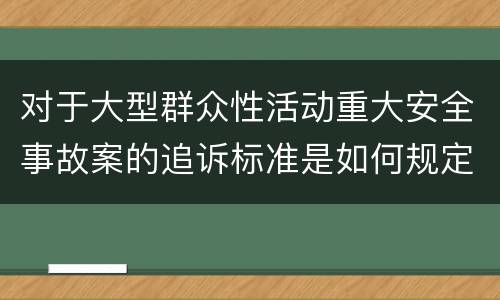 对于大型群众性活动重大安全事故案的追诉标准是如何规定