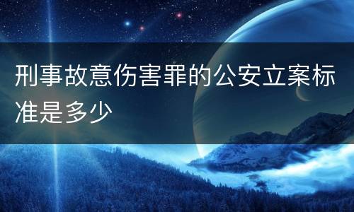 刑事故意伤害罪的公安立案标准是多少