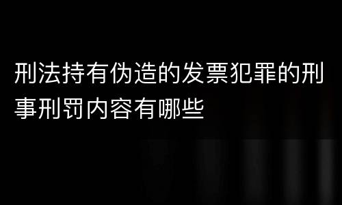 刑法持有伪造的发票犯罪的刑事刑罚内容有哪些