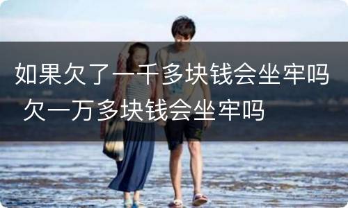如果欠了一千多块钱会坐牢吗 欠一万多块钱会坐牢吗