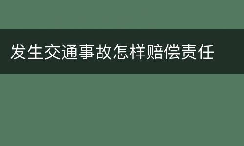 发生交通事故怎样赔偿责任