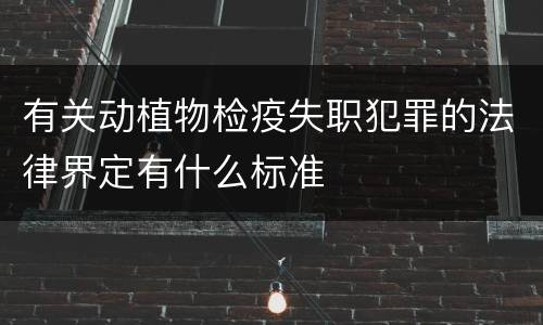 有关动植物检疫失职犯罪的法律界定有什么标准
