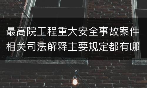 最高院工程重大安全事故案件相关司法解释主要规定都有哪些