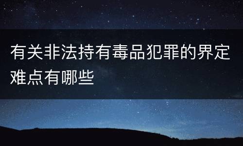 有关非法持有毒品犯罪的界定难点有哪些