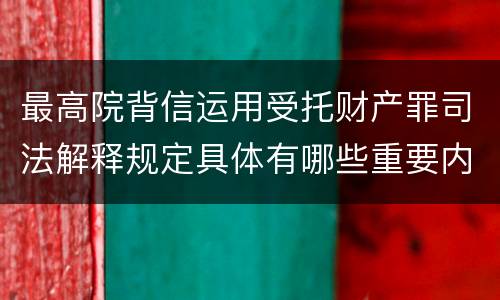 最高院背信运用受托财产罪司法解释规定具体有哪些重要内容