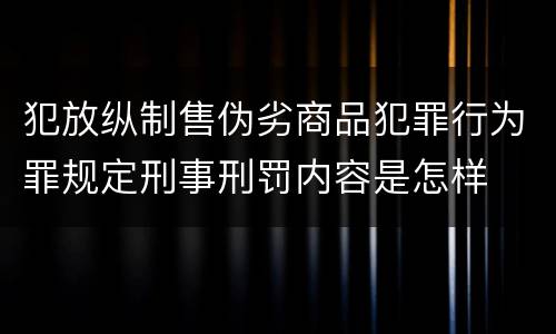 犯放纵制售伪劣商品犯罪行为罪规定刑事刑罚内容是怎样