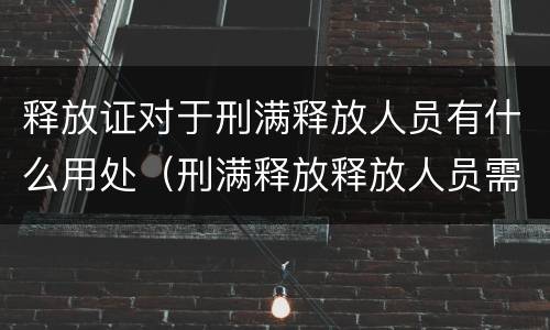 释放证对于刑满释放人员有什么用处（刑满释放释放人员需要做什么）