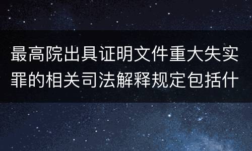 最高院出具证明文件重大失实罪的相关司法解释规定包括什么内容