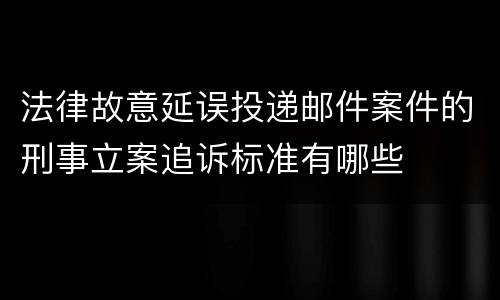 法律故意延误投递邮件案件的刑事立案追诉标准有哪些