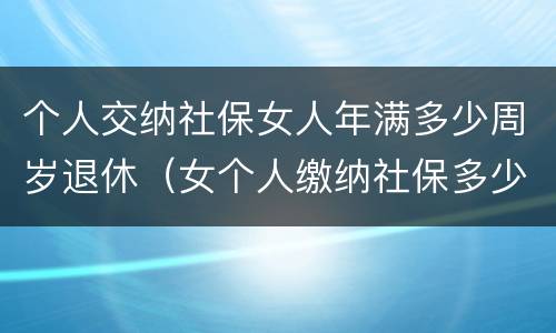 个人交纳社保女人年满多少周岁退休（女个人缴纳社保多少岁退休）
