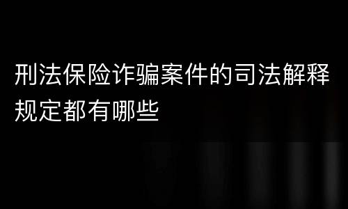 刑法保险诈骗案件的司法解释规定都有哪些