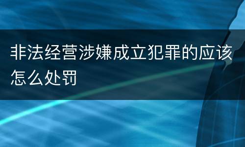 非法经营涉嫌成立犯罪的应该怎么处罚