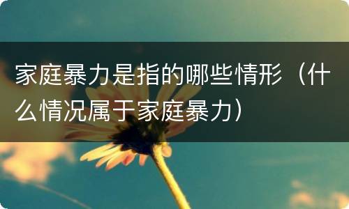 家庭暴力是指的哪些情形（什么情况属于家庭暴力）