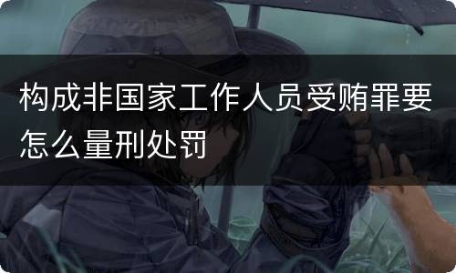 构成非国家工作人员受贿罪要怎么量刑处罚