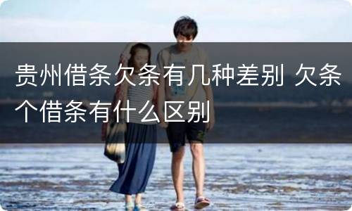 贵州借条欠条有几种差别 欠条个借条有什么区别