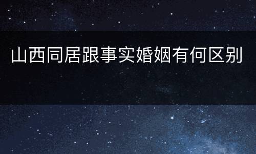 山西同居跟事实婚姻有何区别