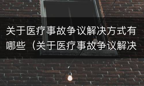 关于医疗事故争议解决方式有哪些（关于医疗事故争议解决方式有哪些要求）