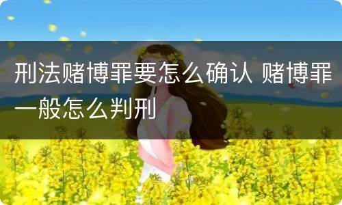刑法赌博罪要怎么确认 赌博罪一般怎么判刑
