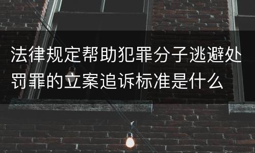 法律规定帮助犯罪分子逃避处罚罪的立案追诉标准是什么