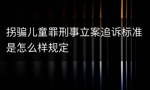 拐骗儿童罪刑事立案追诉标准是怎么样规定
