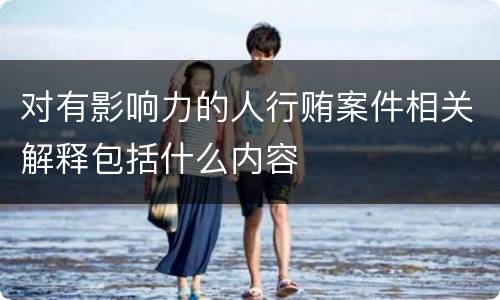 对有影响力的人行贿案件相关解释包括什么内容