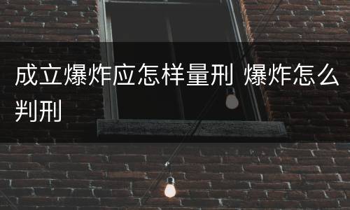 成立爆炸应怎样量刑 爆炸怎么判刑