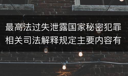 最高法过失泄露国家秘密犯罪相关司法解释规定主要内容有哪些