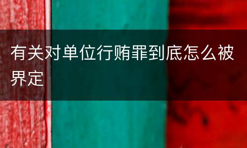 有关对单位行贿罪到底怎么被界定
