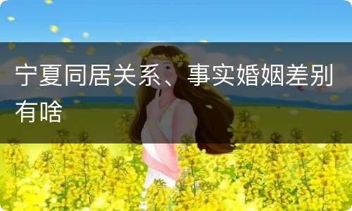 宁夏同居关系、事实婚姻差别有啥