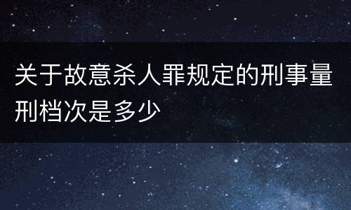 关于故意杀人罪规定的刑事量刑档次是多少