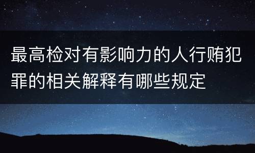 最高检对有影响力的人行贿犯罪的相关解释有哪些规定